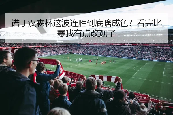 诺丁汉森林这波连胜到底啥成色？看完比赛我有点改观了