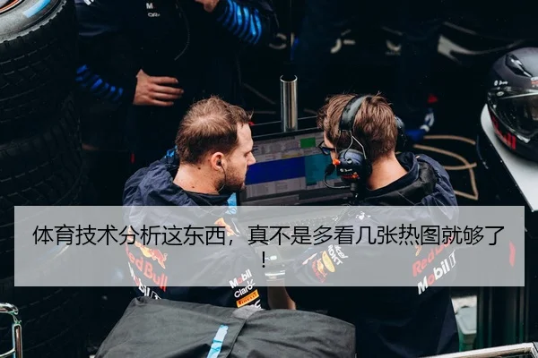 体育技术分析这东西，真不是多看几张热图就够了！