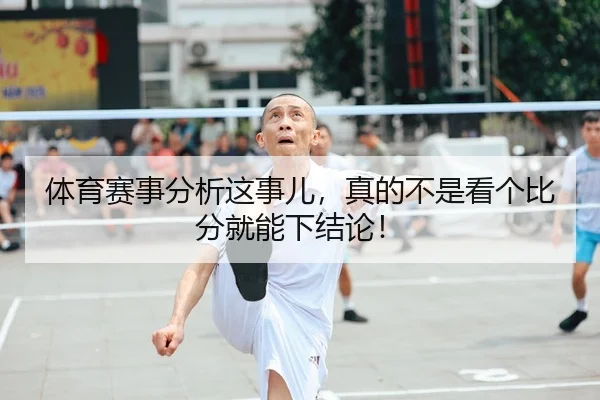 体育赛事分析这事儿，真的不是看个比分就能下结论！