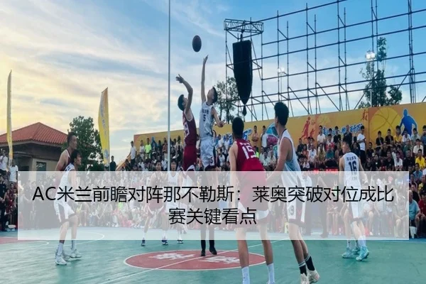 AC米兰前瞻对阵那不勒斯：莱奥突破对位成比赛关键看点