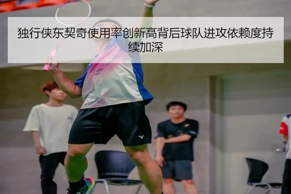 独行侠东契奇使用率创新高背后球队进攻依赖度持续加深