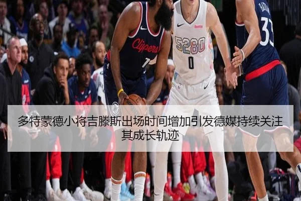 多特蒙德小将吉滕斯出场时间增加引发德媒持续关注其成长轨迹