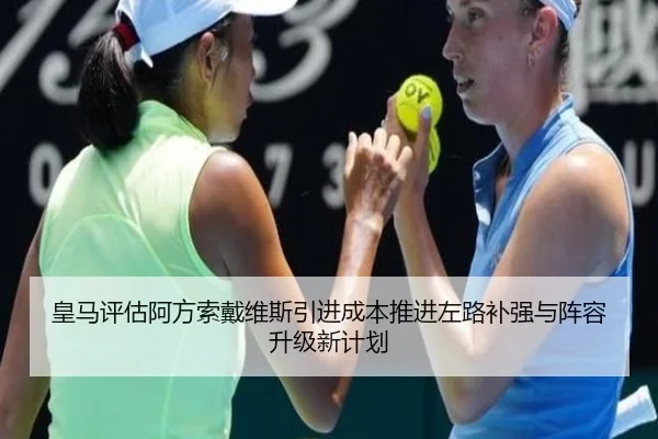 皇马评估阿方索戴维斯引进成本推进左路补强与阵容升级新计划