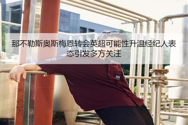 那不勒斯奥斯梅恩转会英超可能性升温经纪人表态引发多方关注