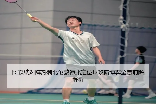 阿森纳对阵热刺北伦敦德比定位球攻防博弈全景前瞻解析