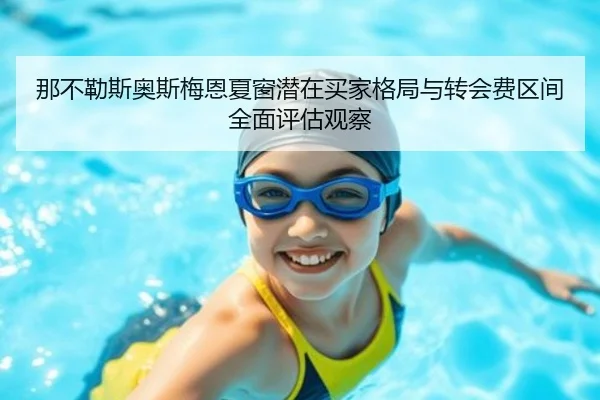 那不勒斯奥斯梅恩夏窗潜在买家格局与转会费区间全面评估观察
