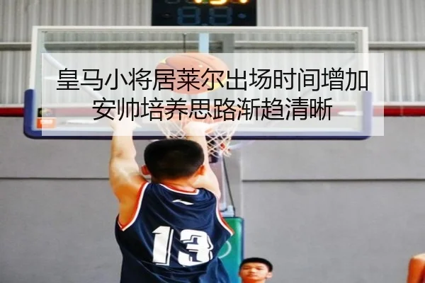 皇马小将居莱尔出场时间增加 安帅培养思路渐趋清晰
