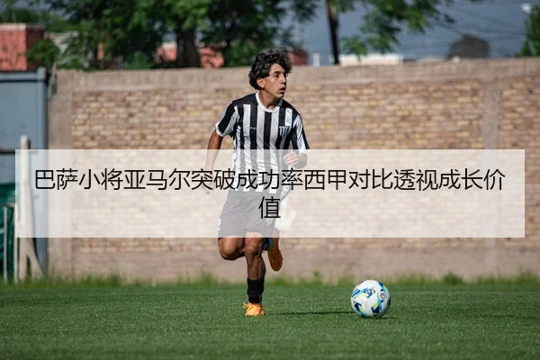 巴萨小将亚马尔突破成功率西甲对比透视成长价值