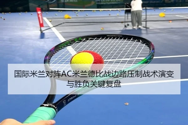国际米兰对阵AC米兰德比战边路压制战术演变与胜负关键复盘