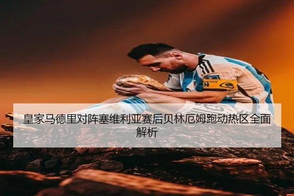 皇家马德里对阵塞维利亚赛后贝林厄姆跑动热区全面解析