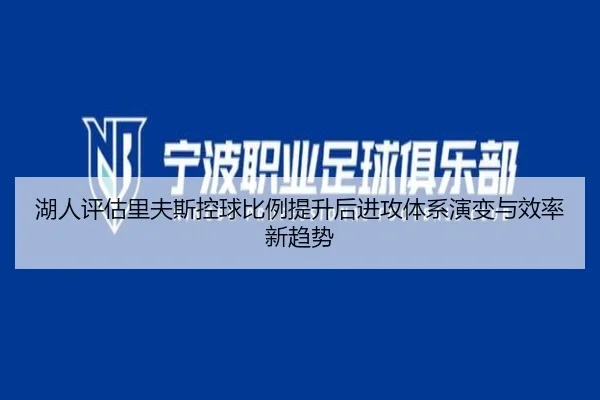 湖人评估里夫斯控球比例提升后进攻体系演变与效率新趋势