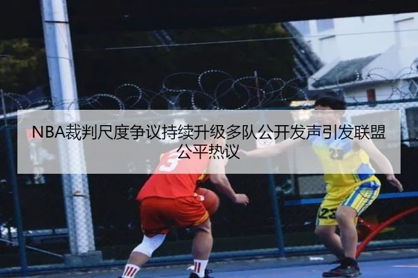 NBA裁判尺度争议持续升级多队公开发声引发联盟公平热议