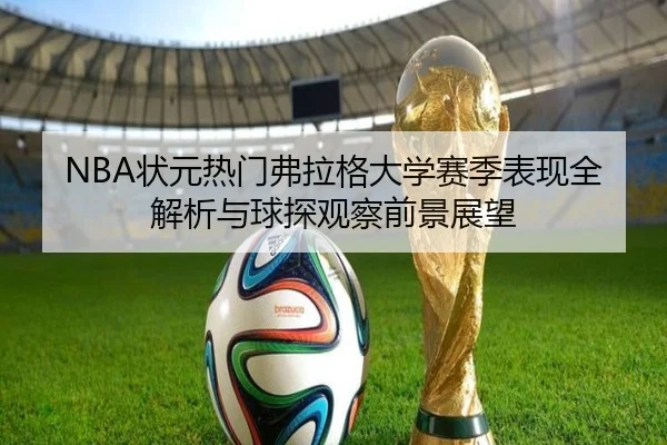 NBA状元热门弗拉格大学赛季表现全解析与球探观察前景展望