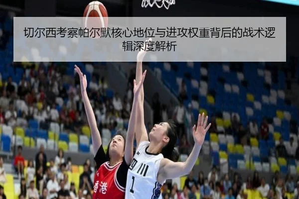 切尔西考察帕尔默核心地位与进攻权重背后的战术逻辑深度解析