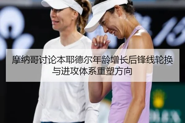 摩纳哥讨论本耶德尔年龄增长后锋线轮换与进攻体系重塑方向