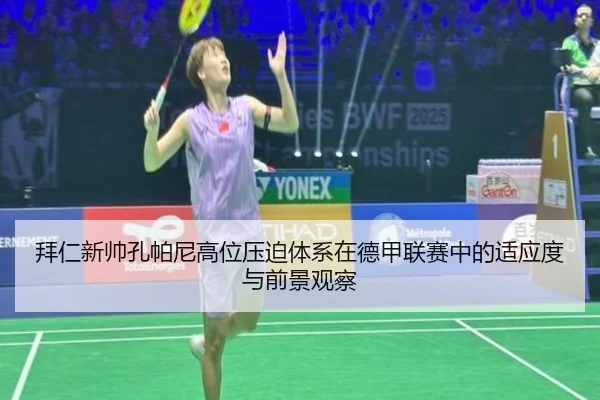 拜仁新帅孔帕尼高位压迫体系在德甲联赛中的适应度与前景观察