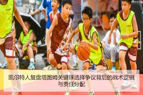 凯尔特人复盘塔图姆关键球选择争议背后的战术逻辑与责任分配