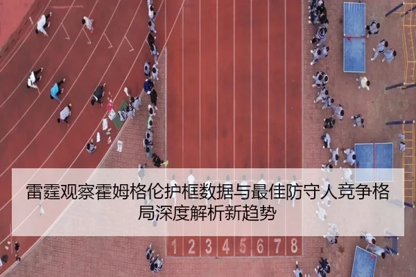 雷霆观察霍姆格伦护框数据与最佳防守人竞争格局深度解析新趋势