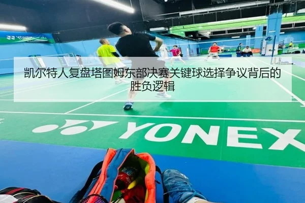 凯尔特人复盘塔图姆东部决赛关键球选择争议背后的胜负逻辑
